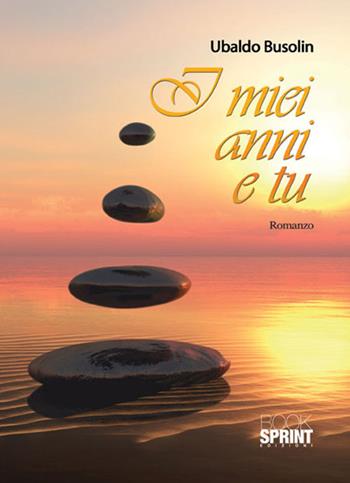 I miei anni e tu - Ubaldo Busolin - Libro BooksprintEdizioni 2015 | Libraccio.it