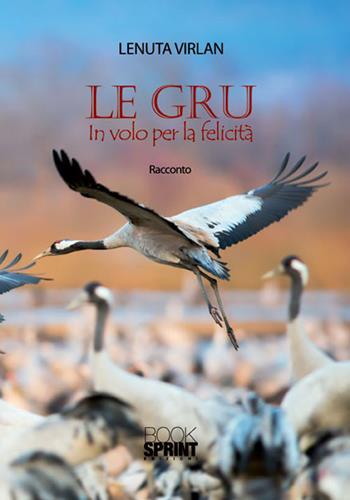 Le gru. In volo per la felicità - Lenuta Virlan - Libro BooksprintEdizioni 2015 | Libraccio.it