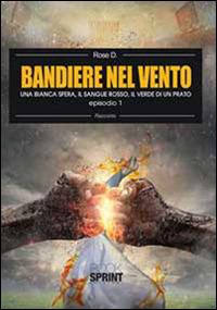 Una bianca sfera, il sangue rosso, il verde di un prato. Bandiere nel vento. Vol. 1 - Rose D. - Libro BooksprintEdizioni 2015 | Libraccio.it