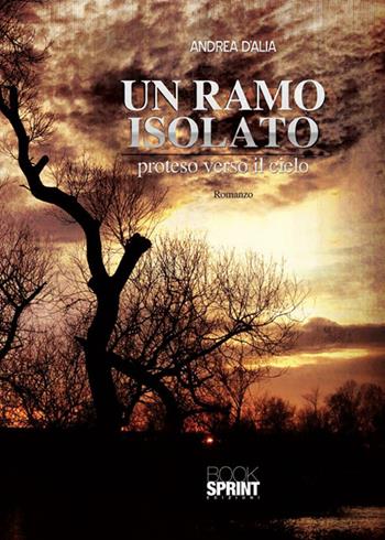 Un ramo isolato proteso verso il cielo - Andrea D'Alia - Libro BooksprintEdizioni 2015 | Libraccio.it
