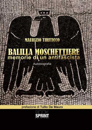 Balilla moschettiere. Memorie di un antifascista - Maurizio Tiriticco - Libro BooksprintEdizioni 2015 | Libraccio.it