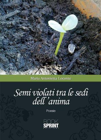 Semi violati tra le sedi dell'anima - Maria A. Loconte - Libro BooksprintEdizioni 2015 | Libraccio.it