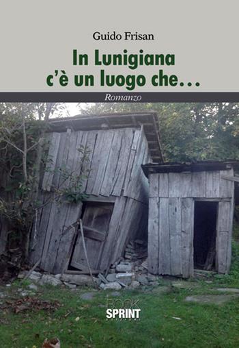 In Lunigiana c'è un luogo che... - Guido Frisan - Libro BooksprintEdizioni 2015 | Libraccio.it