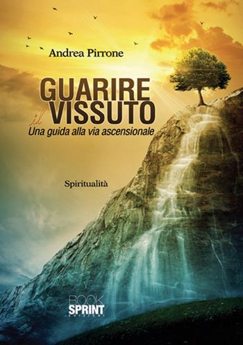 Guarire il vissuto. Una guida alla via ascensionale - Andrea Pirrone - Libro Booksprint 2015 | Libraccio.it