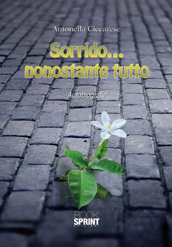 Sorrido... nonostante tutto - Antonella Ciccarese - Libro BooksprintEdizioni 2015 | Libraccio.it