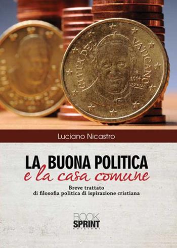 La buona politica e la casa comune - Luciano Nicastro - Libro BooksprintEdizioni 2015 | Libraccio.it
