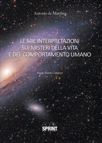 Le mie interpretazioni sui misteri della vita e del comportamento umano - Antonio De Martino - Libro Booksprint 2015 | Libraccio.it