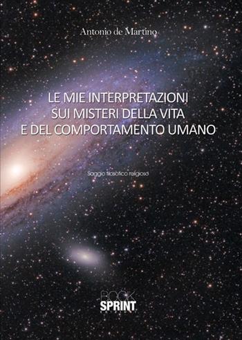 Le mie interpretazioni sui misteri della vita e del comportamento umano - Antonio De Martino - Libro BooksprintEdizioni 2015 | Libraccio.it