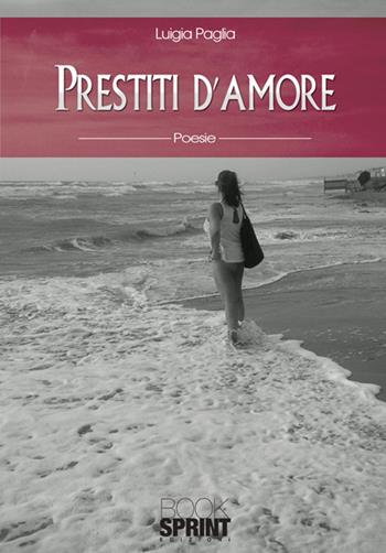Prestiti d'amore - Luigia Paglia - Libro BooksprintEdizioni 2015 | Libraccio.it