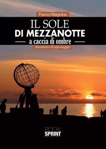 Il sole di mezzanotte. A caccia di ombre - Franco Magnino - Libro BooksprintEdizioni 2015 | Libraccio.it