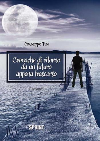 Cronache di ritorno da un futuro appena trascorso - Giuseppe Tisi - Libro BooksprintEdizioni 2016 | Libraccio.it