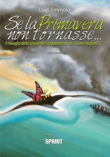 Se la primavera non tornasse.... Ediz. speciale - Luigi Emmolo - Libro BooksprintEdizioni 2016 | Libraccio.it