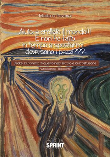 Aiuto: è crollato il mondo!!! E non ho fatto in tempo a spostarmi... dove sono i pezzi? Stroke, la bomba di questo inizio secolo e la ricostruzione - Marilena Traversa - Libro BooksprintEdizioni 2016 | Libraccio.it