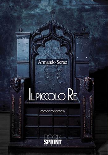 Il piccolo re - Armando Serao - Libro BooksprintEdizioni 2016 | Libraccio.it