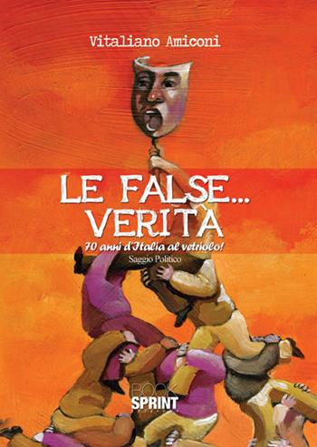 Le false... verità. 70 anni d'Italia al vetriolo! - Vitaliano Amiconi - Libro BooksprintEdizioni 2016 | Libraccio.it