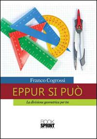 Eppur si può. La divisione geometrica per tre - Franco Cogrossi - Libro BooksprintEdizioni 2016 | Libraccio.it