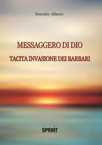 Messaggero di Dio. Tacita invasione dei barbari - Dorothy Alberts - Libro Booksprint 2016 | Libraccio.it