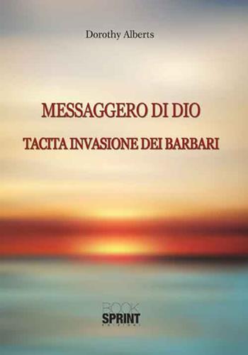Messaggero di Dio. Tacita invasione dei barbari - Dorothy Alberts - Libro BooksprintEdizioni 2016 | Libraccio.it