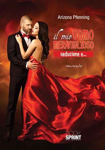 Il mio uomo meraviglioso - Arizona Pfenning - Libro BooksprintEdizioni 2016 | Libraccio.it