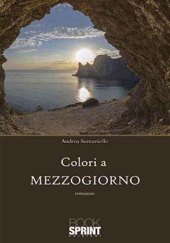Colori a mezzogiorno - Andrea Santaniello - Libro BooksprintEdizioni 2016 | Libraccio.it