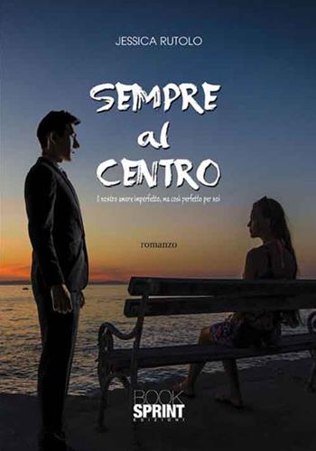 Sempre al centro. Il nostro amore imperfetto, ma così perfetto per noi - Jessica Rutolo - Libro Booksprint 2016 | Libraccio.it