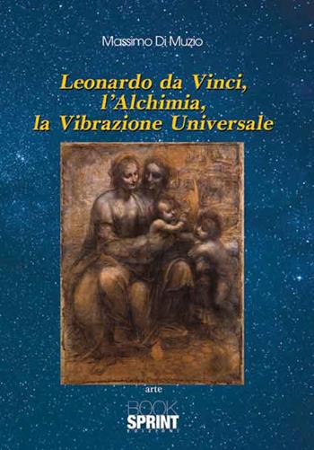 Leonardo Da Vinci, l'alchimia, la vibrazione universale - Massimo Di Muzio - Libro Booksprint 2016 | Libraccio.it