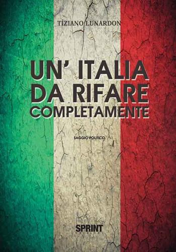 Un'Italia da rifare completamente - Tiziano Lunardon - Libro BooksprintEdizioni 2016 | Libraccio.it
