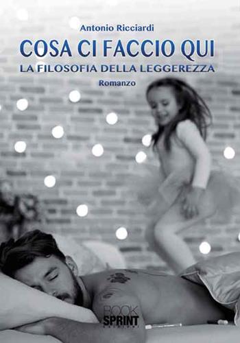 Cosa ci faccio qui - Antonio Ricciardi - Libro BooksprintEdizioni 2016 | Libraccio.it