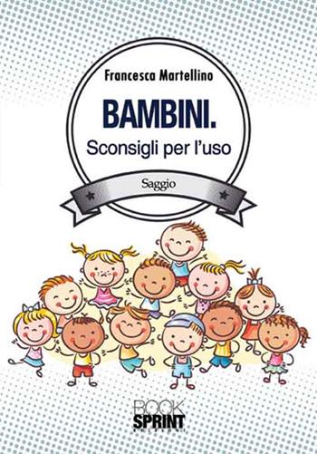 Bambini. Sconsigli per l'uso - Francesca Martellino - Libro BooksprintEdizioni 2016 | Libraccio.it