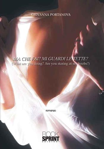 Ma che fai? Mi guardi le tette? - Giovanna Portanova - Libro BooksprintEdizioni 2016 | Libraccio.it