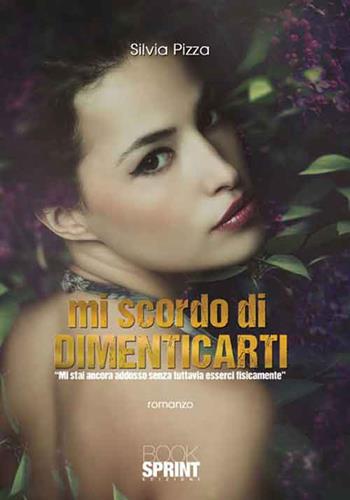Mi scordo di dimenticarti - Silvia Pizza - Libro BooksprintEdizioni 2016 | Libraccio.it