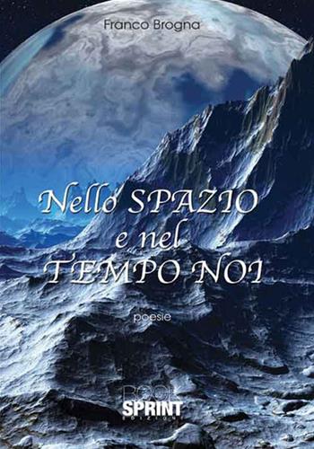 Nello spazio e nel tempo noi - Franco Brogna - Libro BooksprintEdizioni 2016 | Libraccio.it