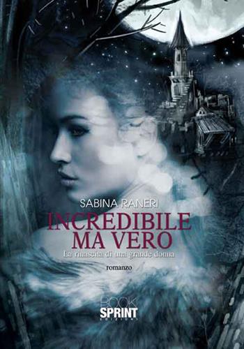 Incredibile ma vero. La rinascita di una grande donna - Sabina Raneri - Libro BooksprintEdizioni 2016 | Libraccio.it