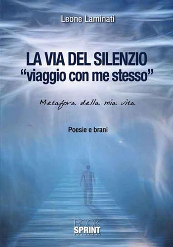 La via del silenzio. «Viaggio con me stesso». Metafora della mia vita - Leone Laminati - Libro BooksprintEdizioni 2016 | Libraccio.it
