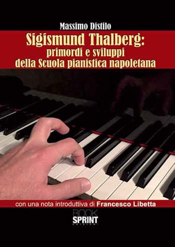 Sigismund Thalberg. Primordi e sviluppi della scuola pianistica napoletana - Massimo Distilo - Libro BooksprintEdizioni 2016 | Libraccio.it