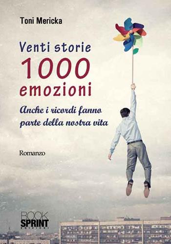Venti storie 1000 emozioni. Anche i ricordi fanno parte della nostra vita - Toni Mericka - Libro BooksprintEdizioni 2016 | Libraccio.it