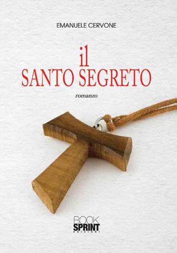 Il santo segreto - Emanuele Cervone - Libro BooksprintEdizioni 2016 | Libraccio.it