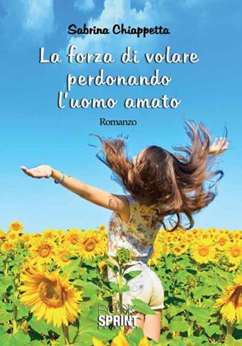 La forza di volare perdonando l'uomo amato - Sabrina Chiappetta - Libro BooksprintEdizioni 2016 | Libraccio.it