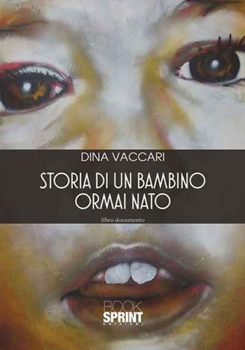 Storia di un bambino ormai nato - Dina Vaccari - Libro Booksprint 2016 | Libraccio.it