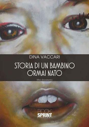 Storia di un bambino ormai nato - Dina Vaccari - Libro BooksprintEdizioni 2016 | Libraccio.it