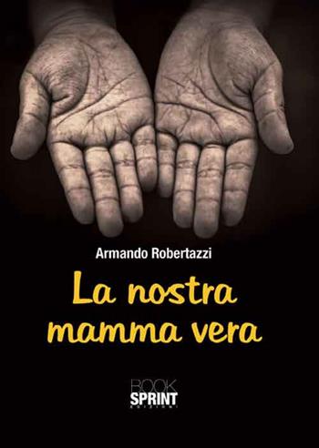 La nostra mamma vera - Armando Robertazzi - Libro BooksprintEdizioni 2016 | Libraccio.it