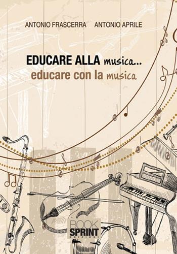 Educare alla musica... educare con la musica - Antonio Frascerra, Antonio Aprile - Libro BooksprintEdizioni 2016 | Libraccio.it