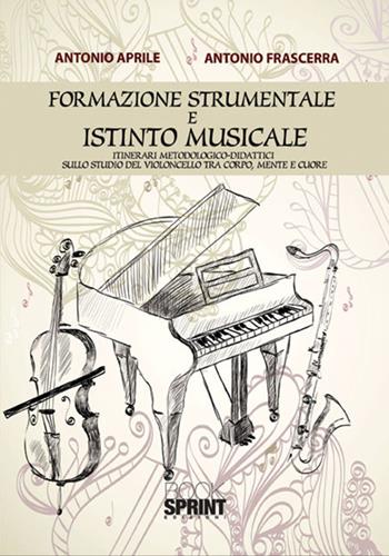 Formazione strumentale e istinto musicale. Itinerari metodologico-didattici sullo studio del violoncello tra corpo, mente e cuore - Antonio Aprile, Antonio Frascerra - Libro BooksprintEdizioni 2017 | Libraccio.it