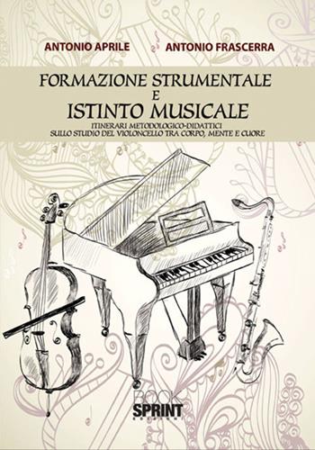 Formazione strumentale e istinto musicale. Itinerari metodologico-didattici sullo studio del violoncello tra corpo, mente e cuore - Antonio Aprile, Antonio Frascerra - Libro Booksprint 2017 | Libraccio.it