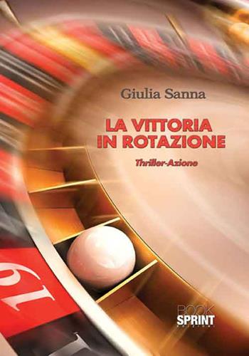 La vittoria in rotazione - Giulia Sanna - Libro BooksprintEdizioni 2016 | Libraccio.it