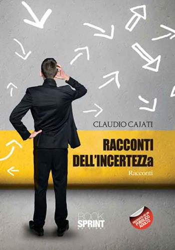 Racconti dell'incertezza - Claudio Cajati - Libro BooksprintEdizioni 2016 | Libraccio.it