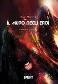 Il muro degli eroi - Bruno Mazzoni - Libro Booksprint 2016 | Libraccio.it