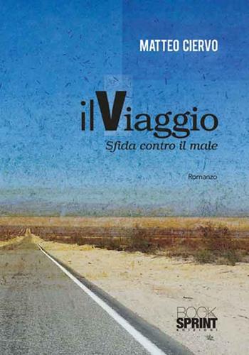 Il viaggio. Sfida contro il male - Matteo Ciervo - Libro BooksprintEdizioni 2016 | Libraccio.it