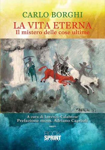 La vita eterna. Il mistero delle cose ultime - Carlo Borghi - Libro Booksprint 2016 | Libraccio.it
