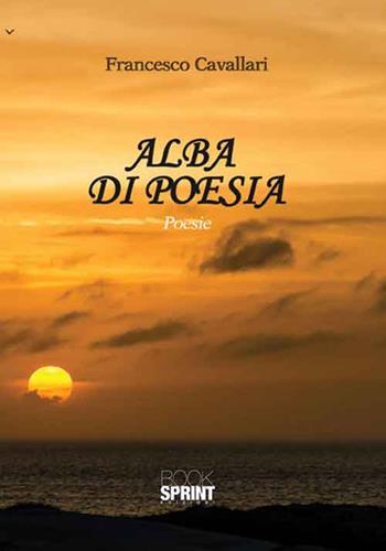Alba di poesia - Francesco Cavallari - Libro BooksprintEdizioni 2016 | Libraccio.it